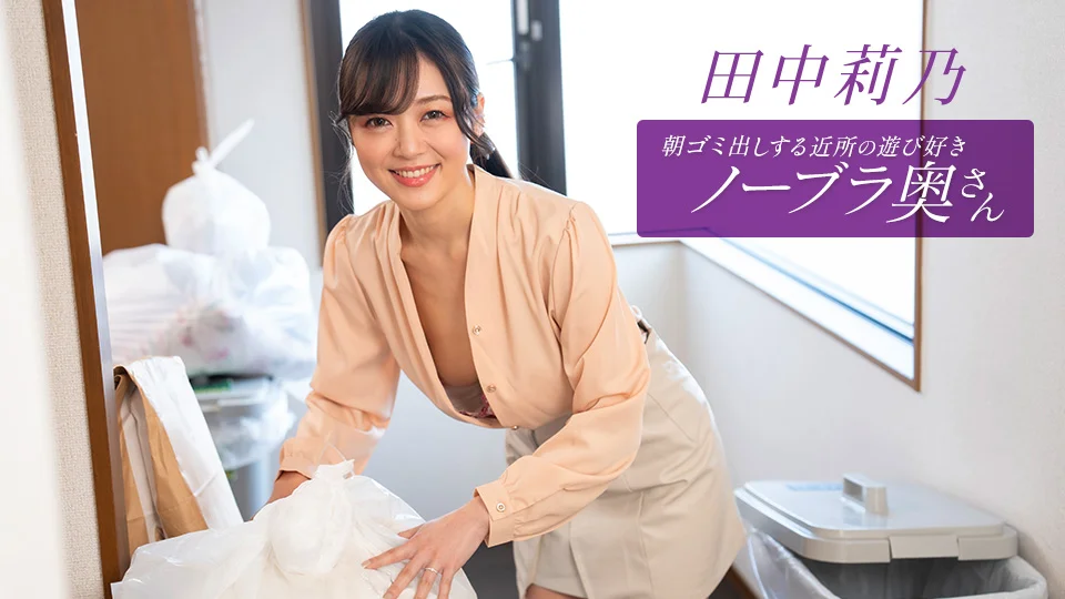 田中莉乃：早晨不穿胸罩倒垃圾的风流人妻邻居｜一本道无码高清